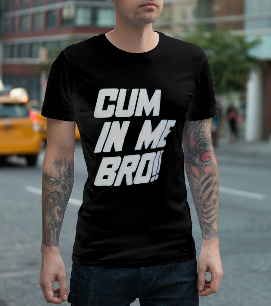 Cum In Me Bro T-Shirt