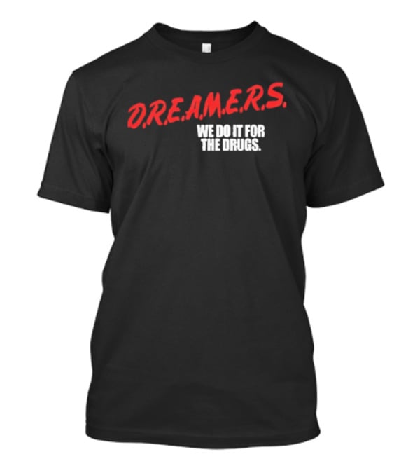 D.R.E.A.M.E.R.S. We Do It For The Drugs T-Shirt