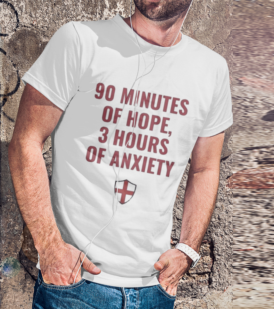90 Minutes Of Hope 3 Hours Of Anxiety England Football Passion T-Shirt
