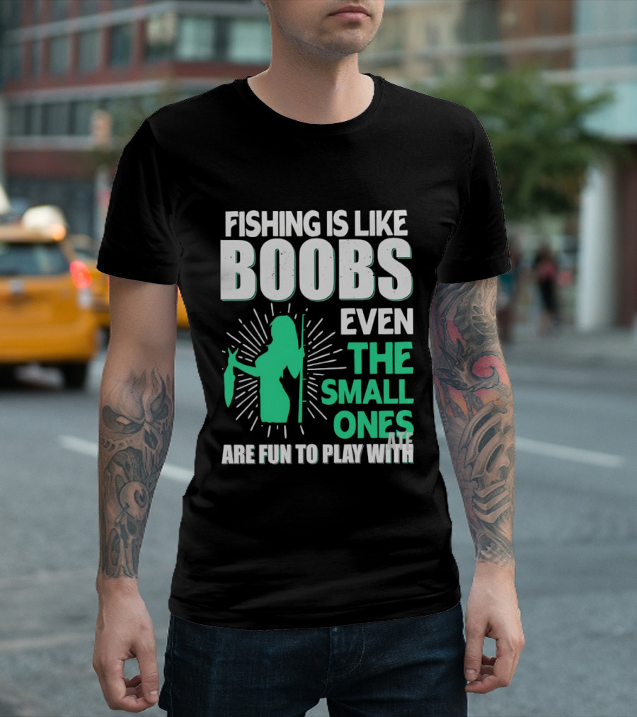 Fishing Is Like Boobs Even The Small Ones Are Fun To Play T-Shirt
