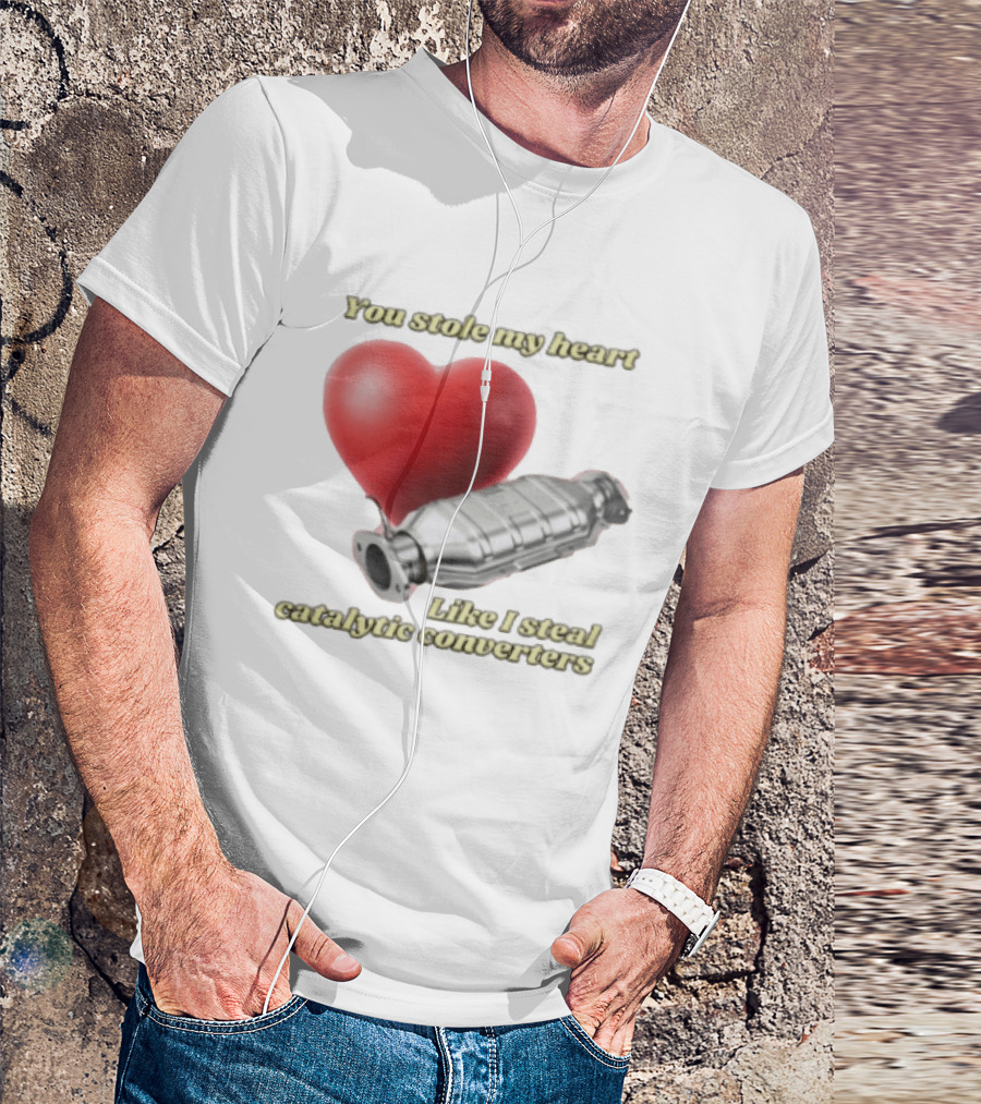 You Stole My Heart Like I Steal Catalytic Converters Heart And Converter Humor T-Shirt