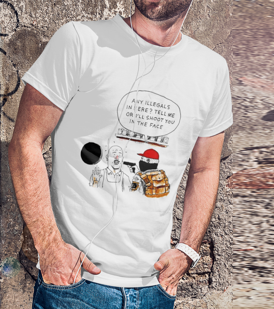 Robber Any Illegals In Here Tell Me Or I’ll Shoot You In The Face T-Shirt