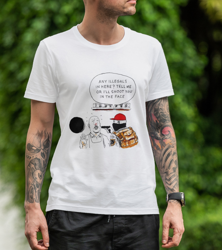 Robber Any Illegals In Here Tell Me Or I’ll Shoot You In The Face T-Shirt