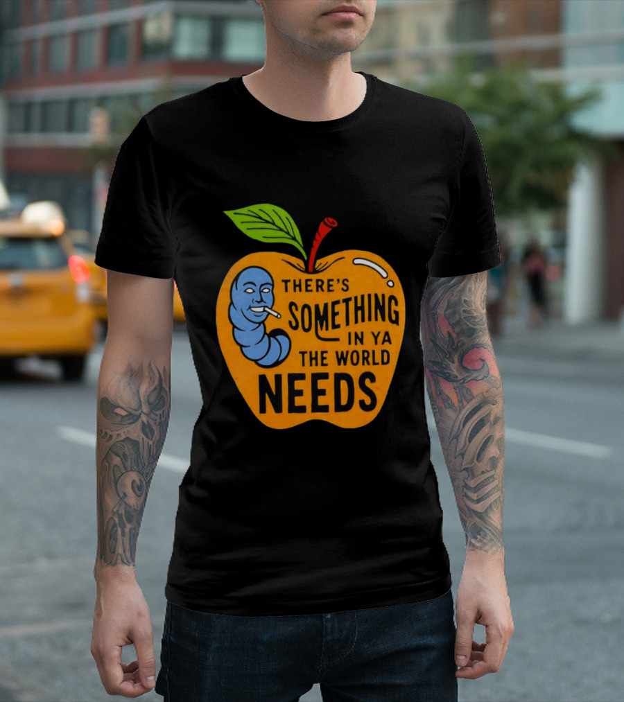 There's Something In Ya The World Needs Apple Smoking Worm T-Shirt