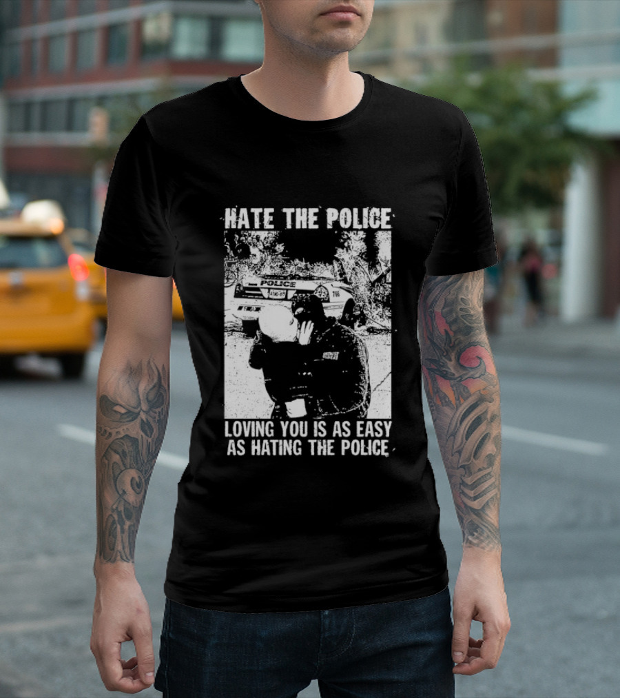 Hate The Police Loving You Is As Easy As Hating The Police T-Shirt