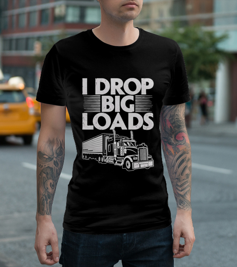 I Drop Big Loads Distressed Trucker Truck Driver T-Shirt