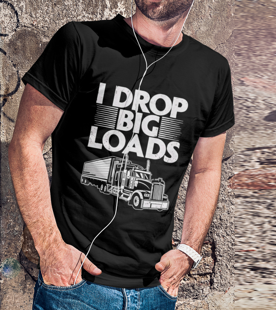 I Drop Big Loads Distressed Trucker Truck Driver T-Shirt