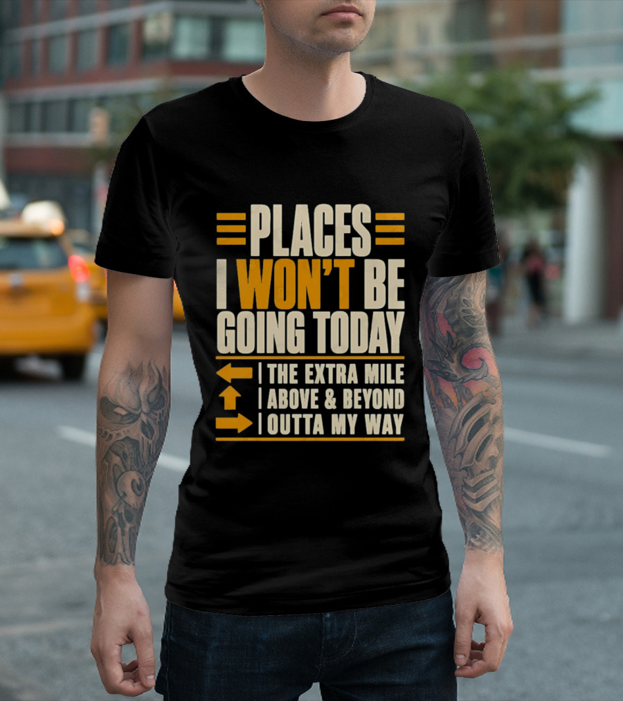 Places I Won't Be Going Today The Extra Mile Above Beyond Outta My Way T-Shirt