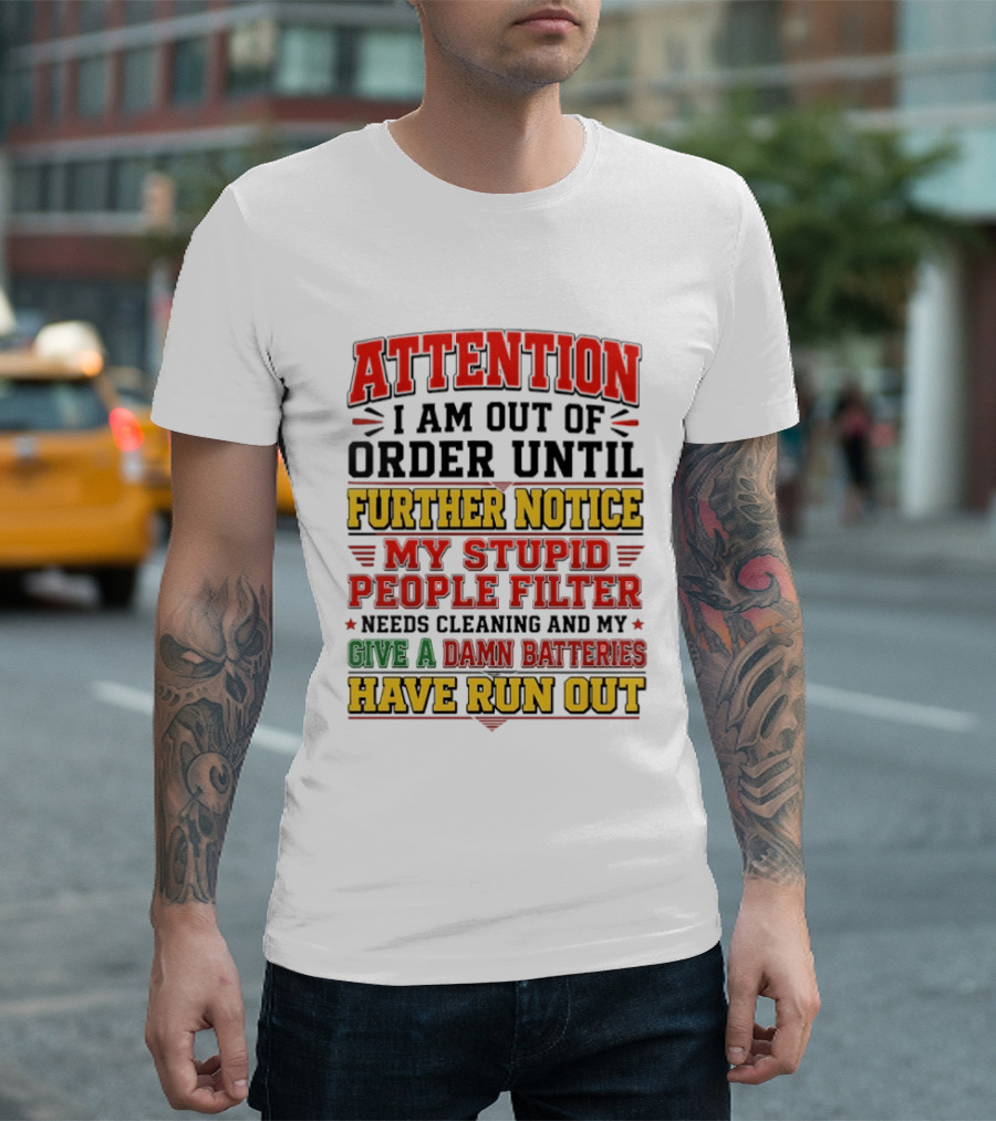 Attention I Am Out Of Order Until Further Notice My Stupid People Filter Needs Cleaning And My Give A Damn Batteries Have Run Out T-Shirt