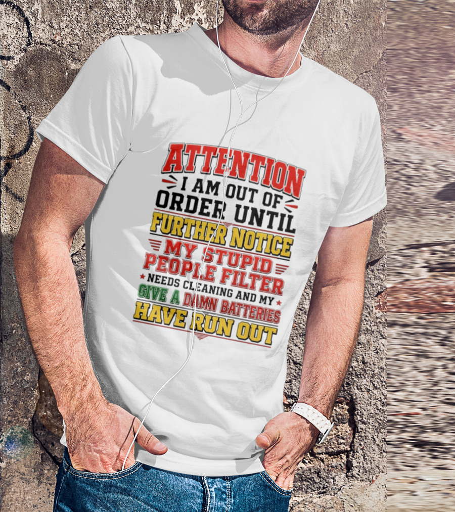 Attention I Am Out Of Order Until Further Notice My Stupid People Filter Needs Cleaning And My Give A Damn Batteries Have Run Out T-Shirt