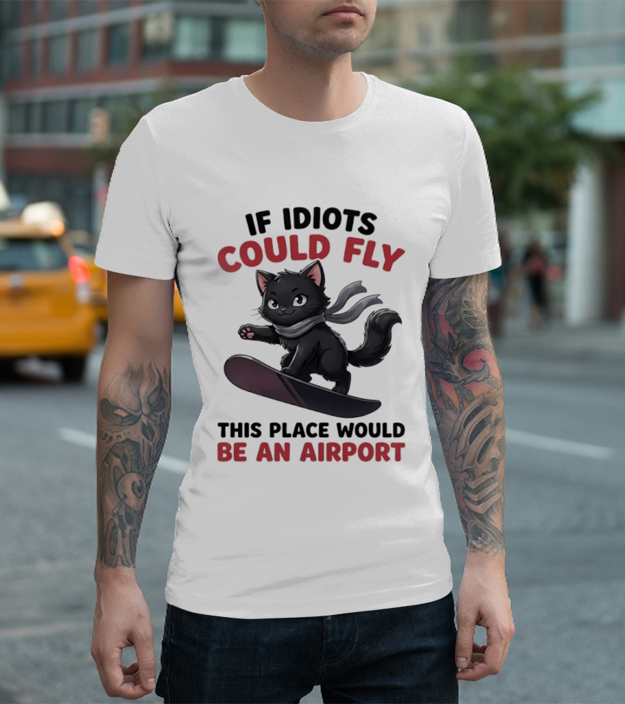 Cat On Snowboard If Idiots Could Fly This Place Would Be An Airport T-Shirt