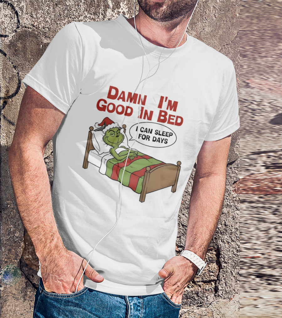 Damn I'm Good In Bed Grinch I Can Sleep For Days T-Shirt