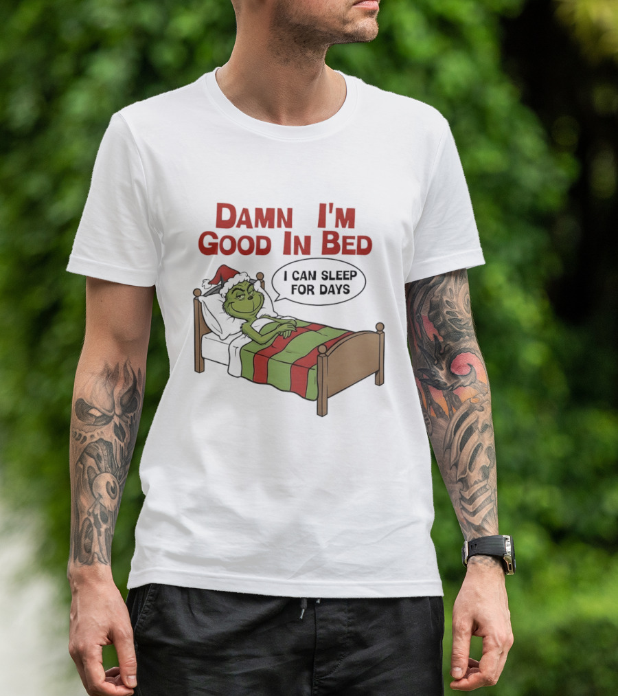 Damn I'm Good In Bed Grinch I Can Sleep For Days T-Shirt