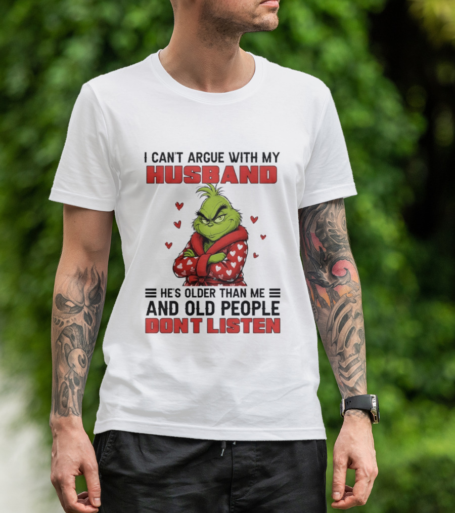 Grinch I Can't Argue With My Husband He's Older Than Me And Old People Don't Listen T-Shirt