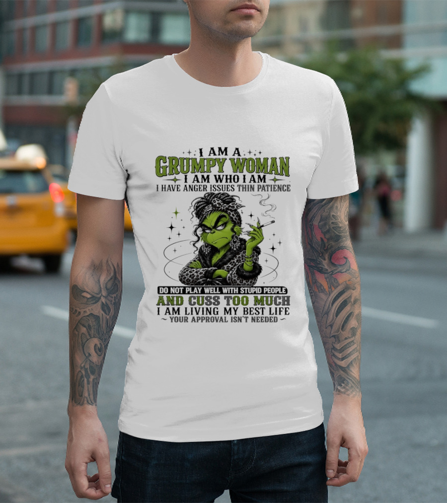I Am A Grumpy Woman I Am Who I Am I Have Anger Issues Thin Patience Smoking Grinch Cuss Too Much Living My Best Life Approval Isn't Needed T-Shirt