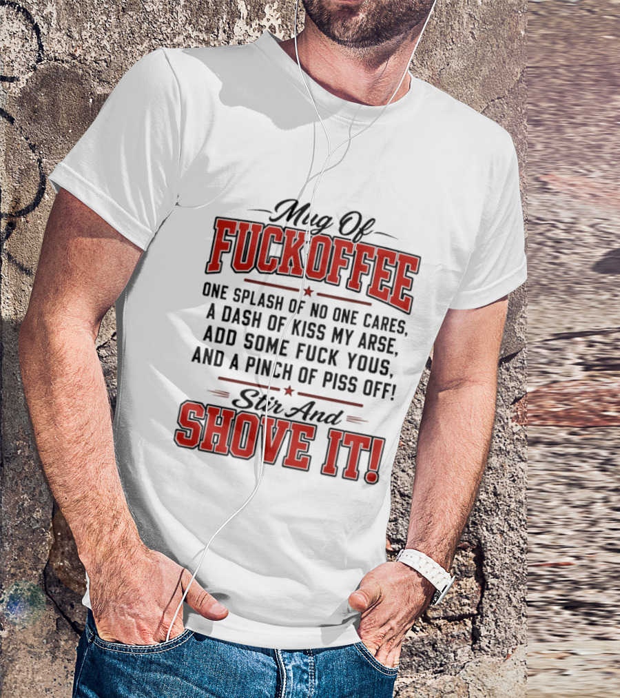 Of Fuckoffee One Splash Of No One Cares A Dash Of Kiss My Arse Add Some Fuck Yous And A Pinch Of Piss Off Stir And Shove It T-Shirt