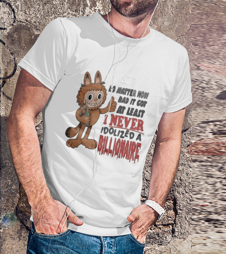 No Matter How Bad It Got At Least I Never Idolized A Billionaire Labubu T-Shirt