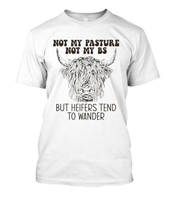 Not My Pasture Not My Bs Heifers Tend To Wander With Highland Cow T-Shirt