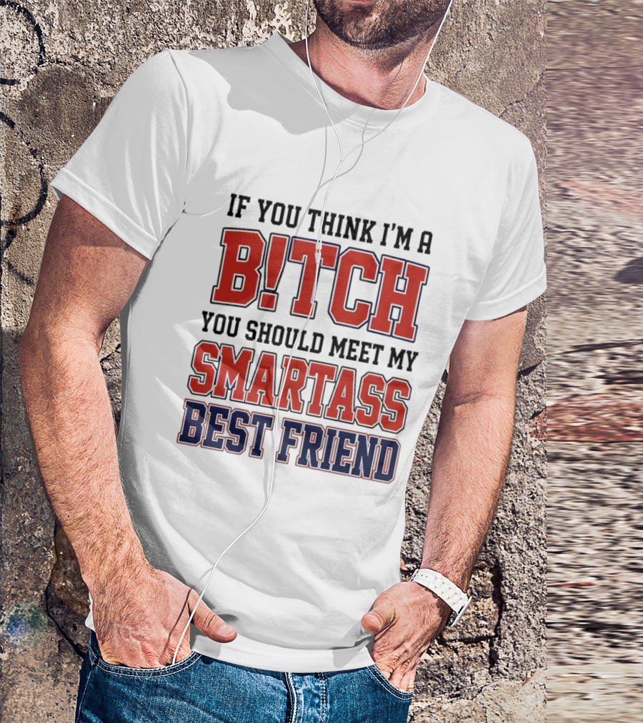 If You Think I'm A Bitch You Should Meet My Smartass Best Friend T-Shirt