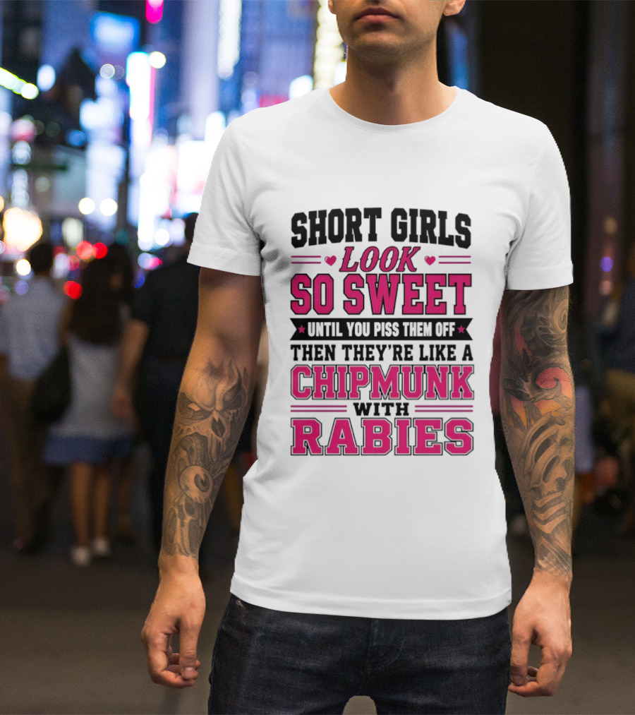 Short Girls Look So Sweet Until You Piss Them Off Then They're Like A Chipmunk With Rabies T-Shirt