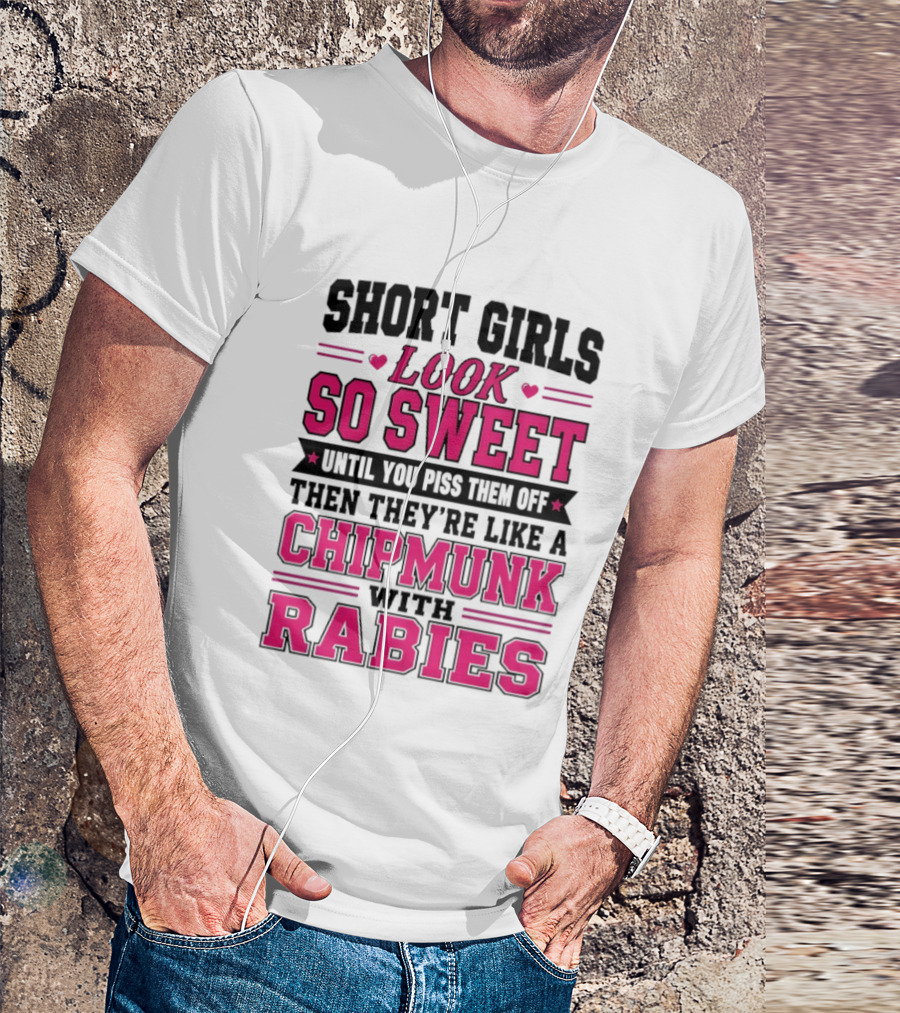 Short Girls Look So Sweet Until You Piss Them Off Then They're Like A Chipmunk With Rabies T-Shirt