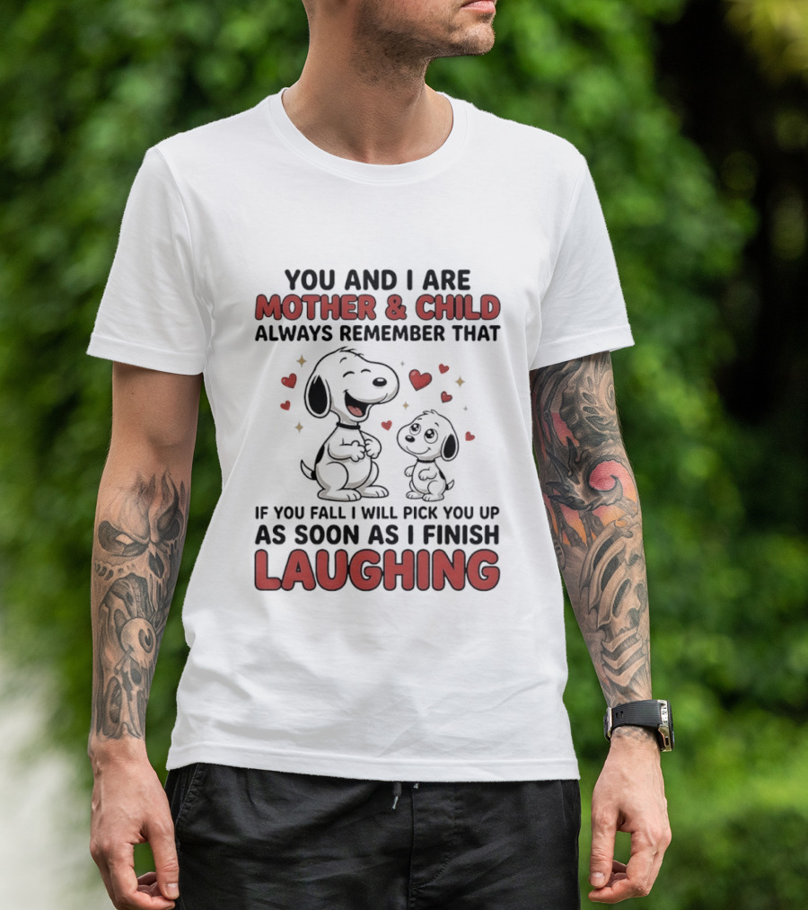You And I Are Mother And Child Always Remember That If You Fall I Will Pick You Up As Soon As I Finish Laughing T-Shirt