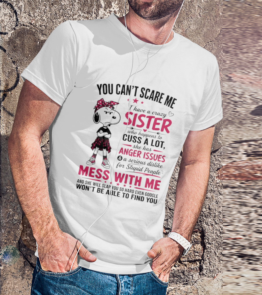 You Can't Scare Me I Have A Crazy Sister Who Cuss A Lot Has Anger Issues Mess With Me Google Won't Find You T-Shirt