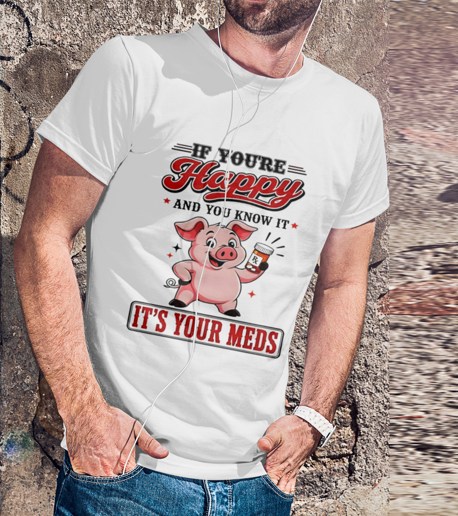 If You're Happy And You Know It It's Your Meds Pig Cartoon T-Shirt
