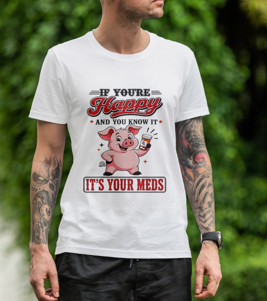 If You're Happy And You Know It It's Your Meds Pig Cartoon T-Shirt