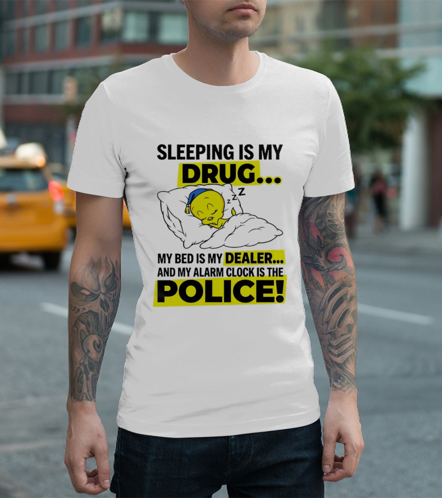 Sleeping Is My Drug Tweety Bird My Bed Is My Dealer And Alarm Is The Police T-Shirt