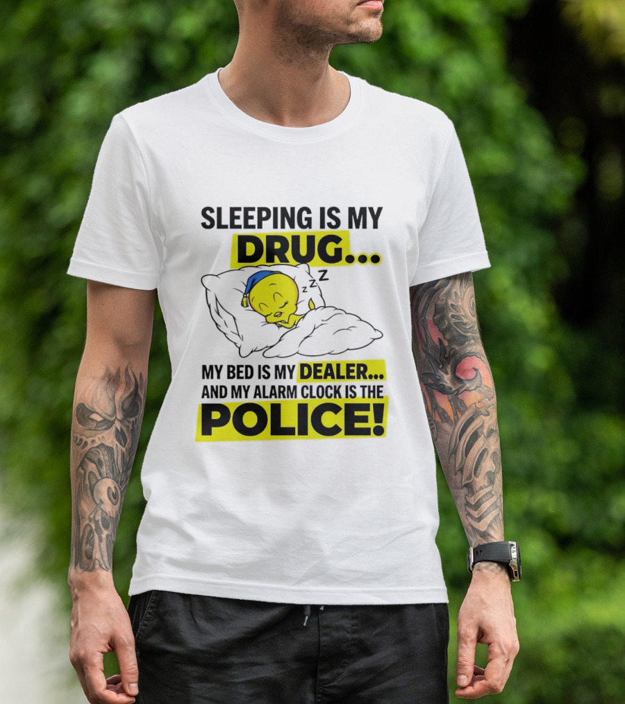Sleeping Is My Drug Tweety Bird My Bed Is My Dealer And Alarm Is The Police T-Shirt