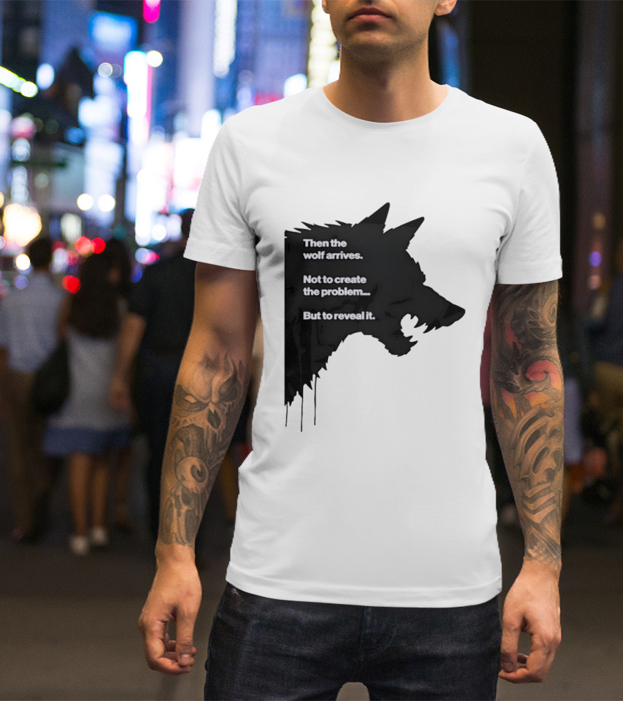 Then The Wolf Arrives Not To Create The Problem But To Reveal It T-Shirt