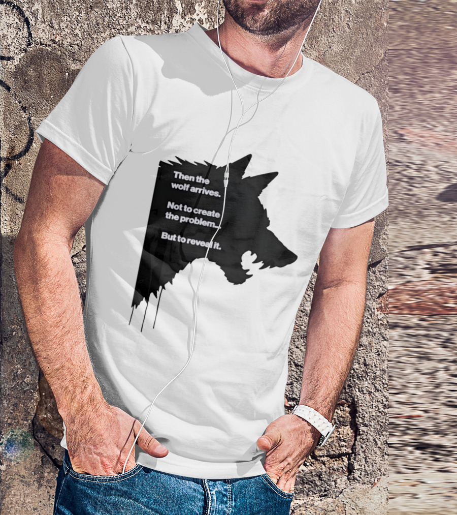 Then The Wolf Arrives Not To Create The Problem But To Reveal It T-Shirt