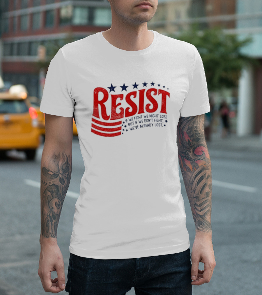 Resist If We Fight We Might Lose But If We Don't Fight We've Already Lost T-Shirt