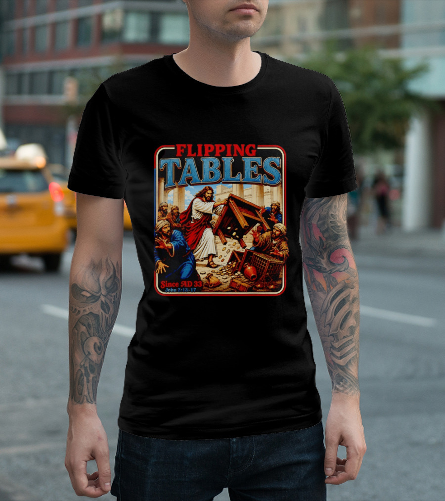 Flipping Tables Jesus Since AD 33 John 2:13 17 T-Shirt
