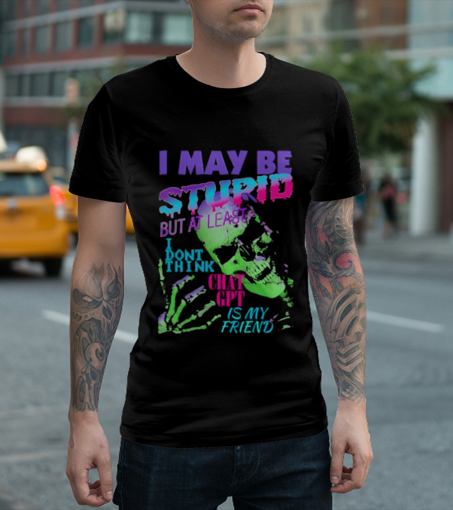 I May Be Stupid But At Least I Dont Think Chat GPT Is My Friend Retro Style Typographic Design Skeletal Hands T-Shirt