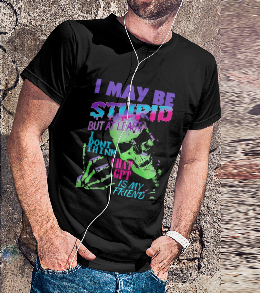 I May Be Stupid But At Least I Dont Think Chat GPT Is My Friend Retro Style Typographic Design Skeletal Hands T-Shirt