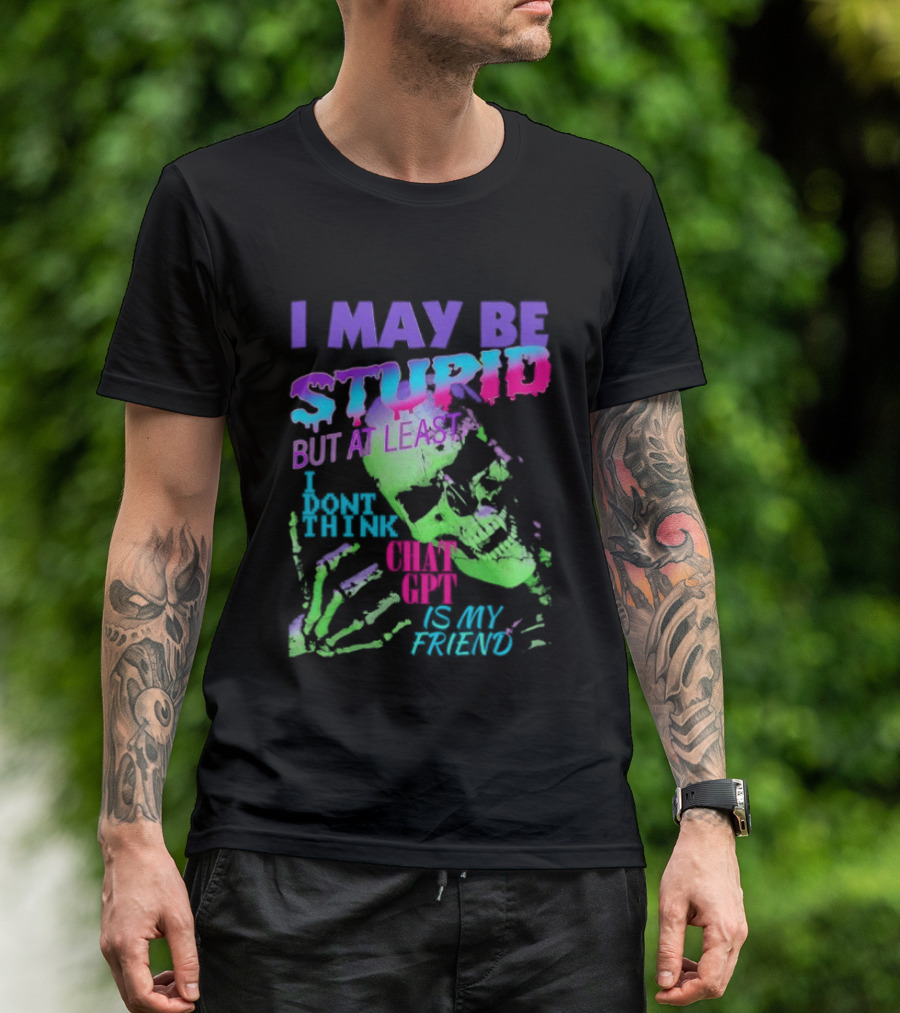 I May Be Stupid But At Least I Dont Think Chat GPT Is My Friend Retro Style Typographic Design Skeletal Hands T-Shirt
