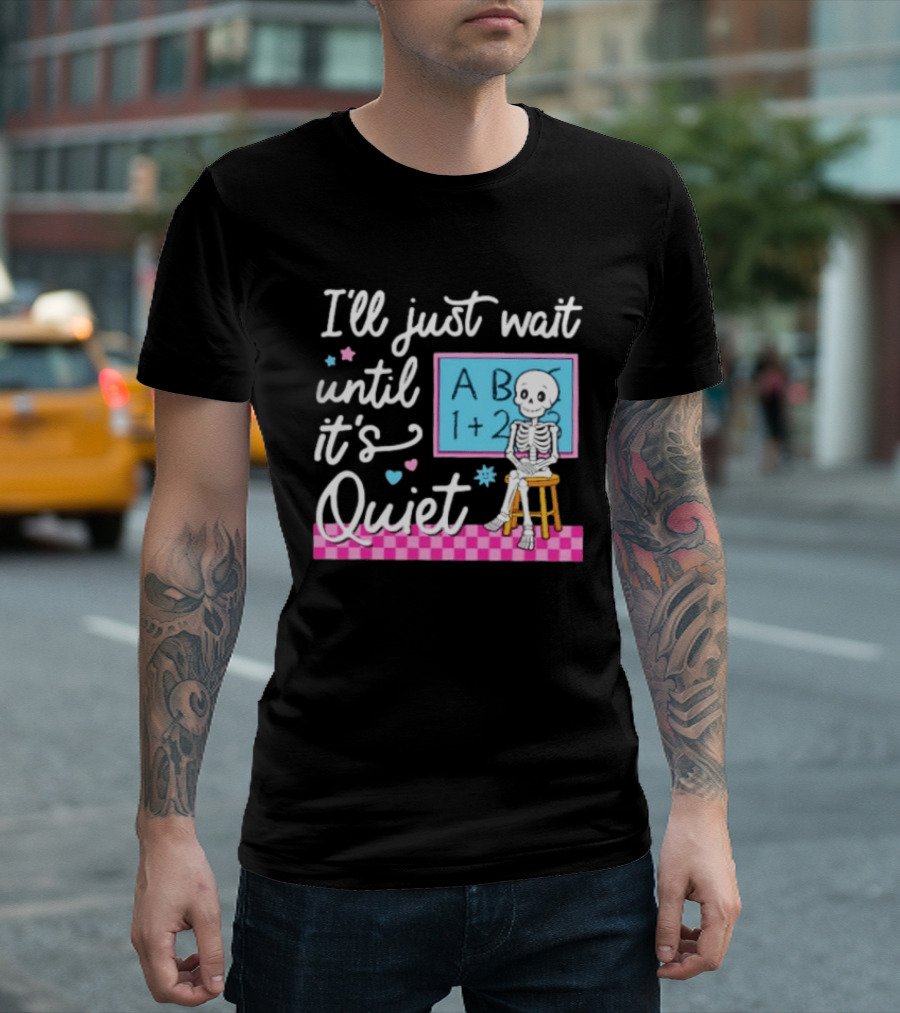 I'll Just Wait Until It's Quiet Skeleton Classroom Humor T-Shirt