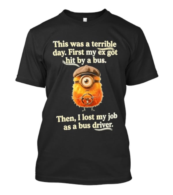 This Was A Terrible Day First My Ex Got Hit By A Bus Then I Lost My Job As A Bus Driver Minion Mashup T-Shirt