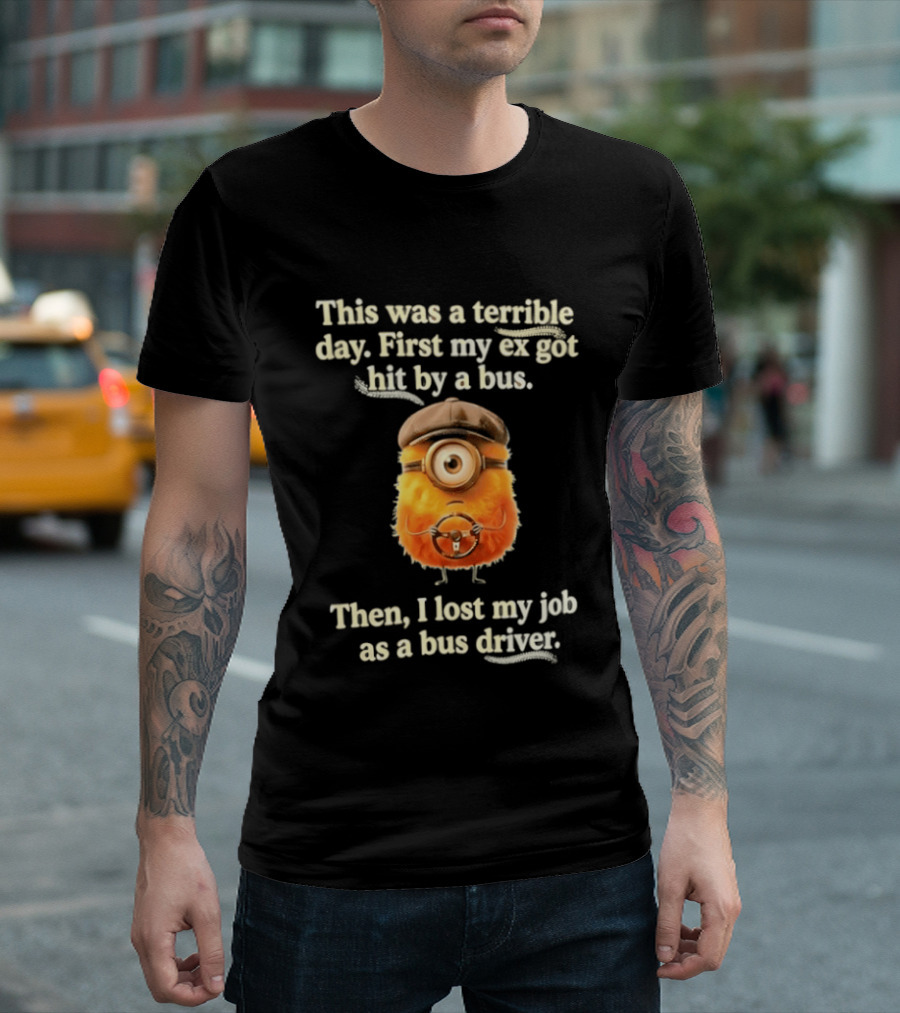 This Was A Terrible Day First My Ex Got Hit By A Bus Then I Lost My Job As A Bus Driver Minion Mashup T-Shirt