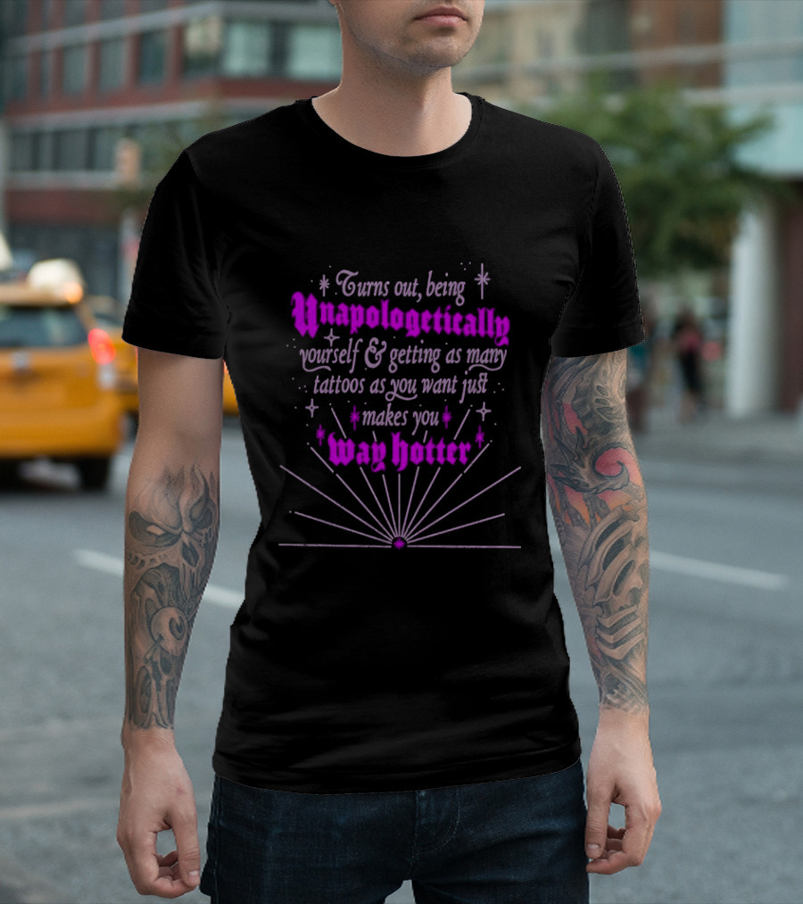 Turns Out Being Unapologetically Yourself And Getting As Many Tattoos As You Want Just Makes You Way Hotter T-Shirt