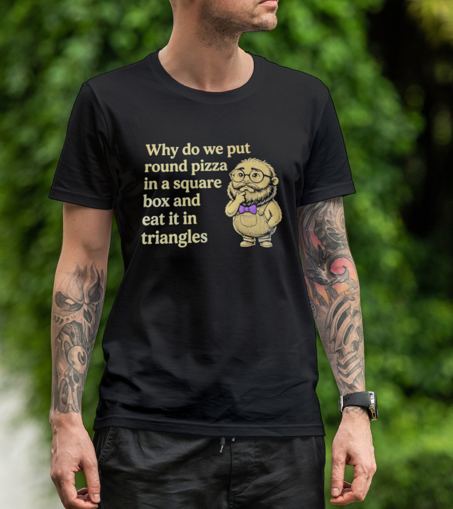 Why Do We Put Round Pizza In A Square Box And Eat It In Triangles Funny Professor T-Shirt