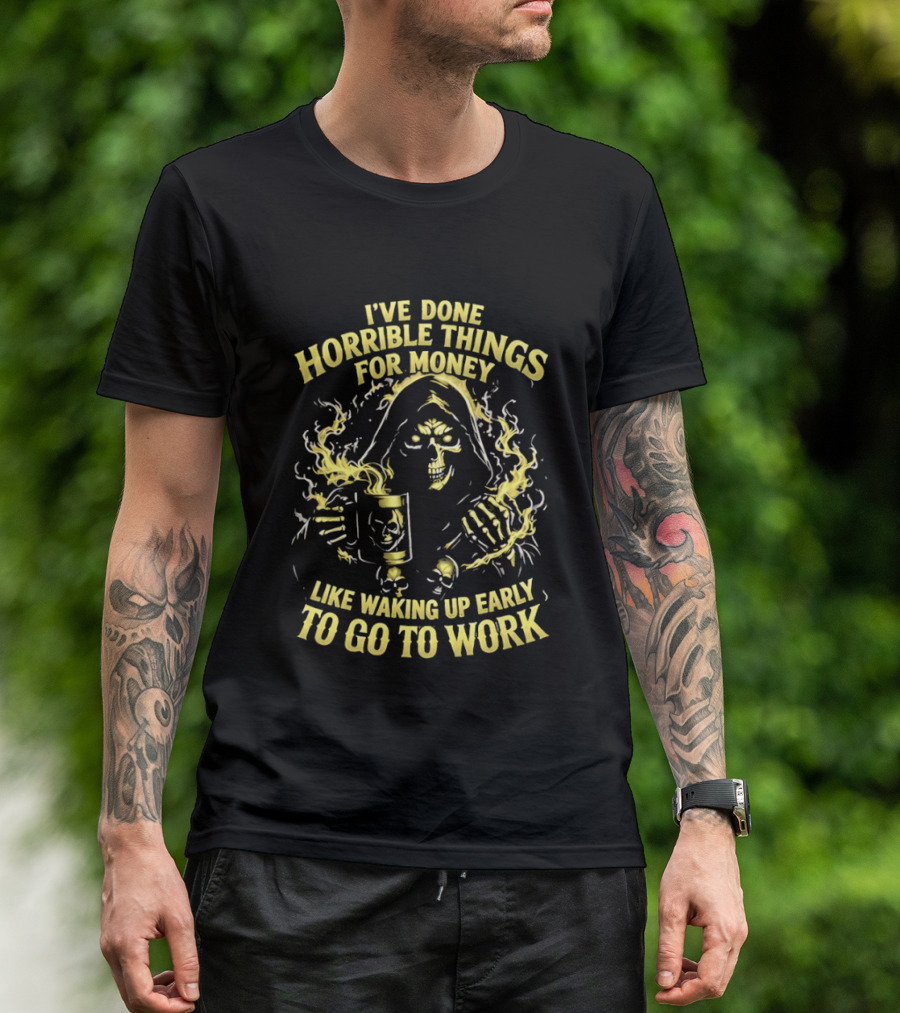 I've Done Horrible Things For Money Like Waking Up Early To Go To Work Grim Reaper T-Shirt