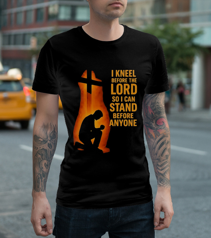I Kneel Before The Lord So I Can Stand Before Anyone Christian Faith Inspirational T-Shirt