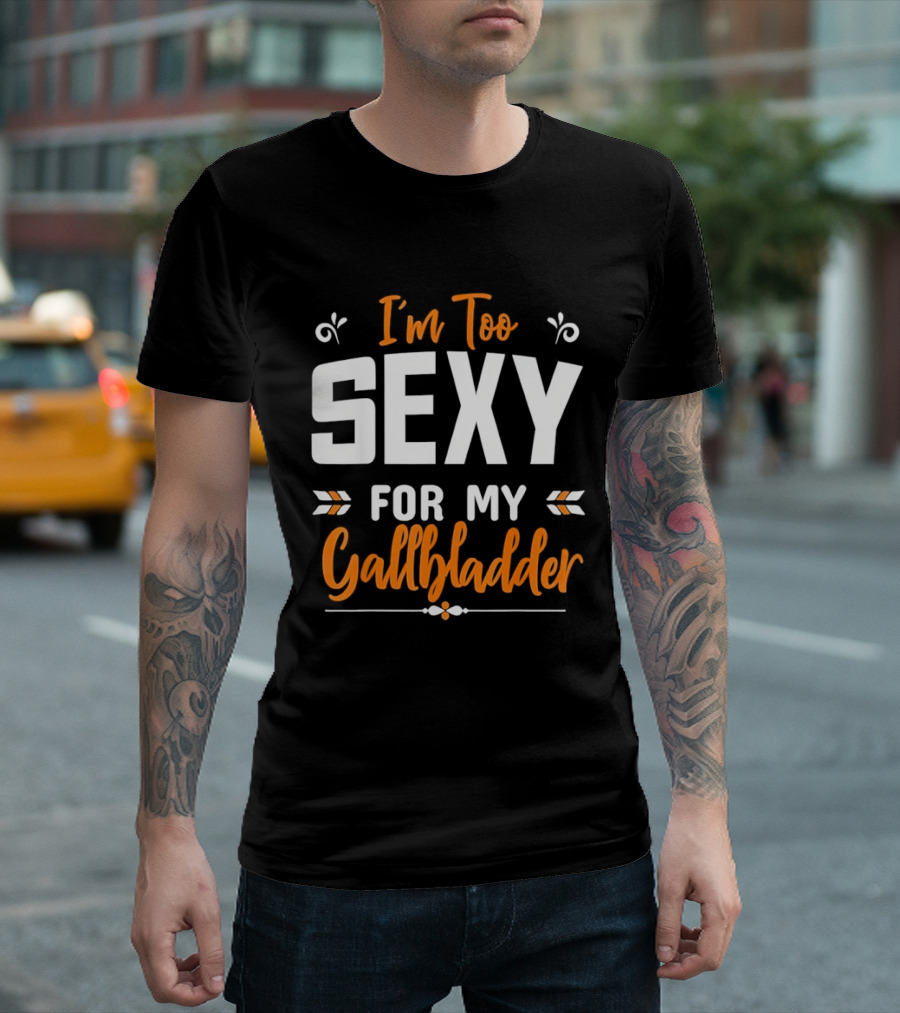 I'm Too Sexy For My Gallbladder Recovery T-Shirt