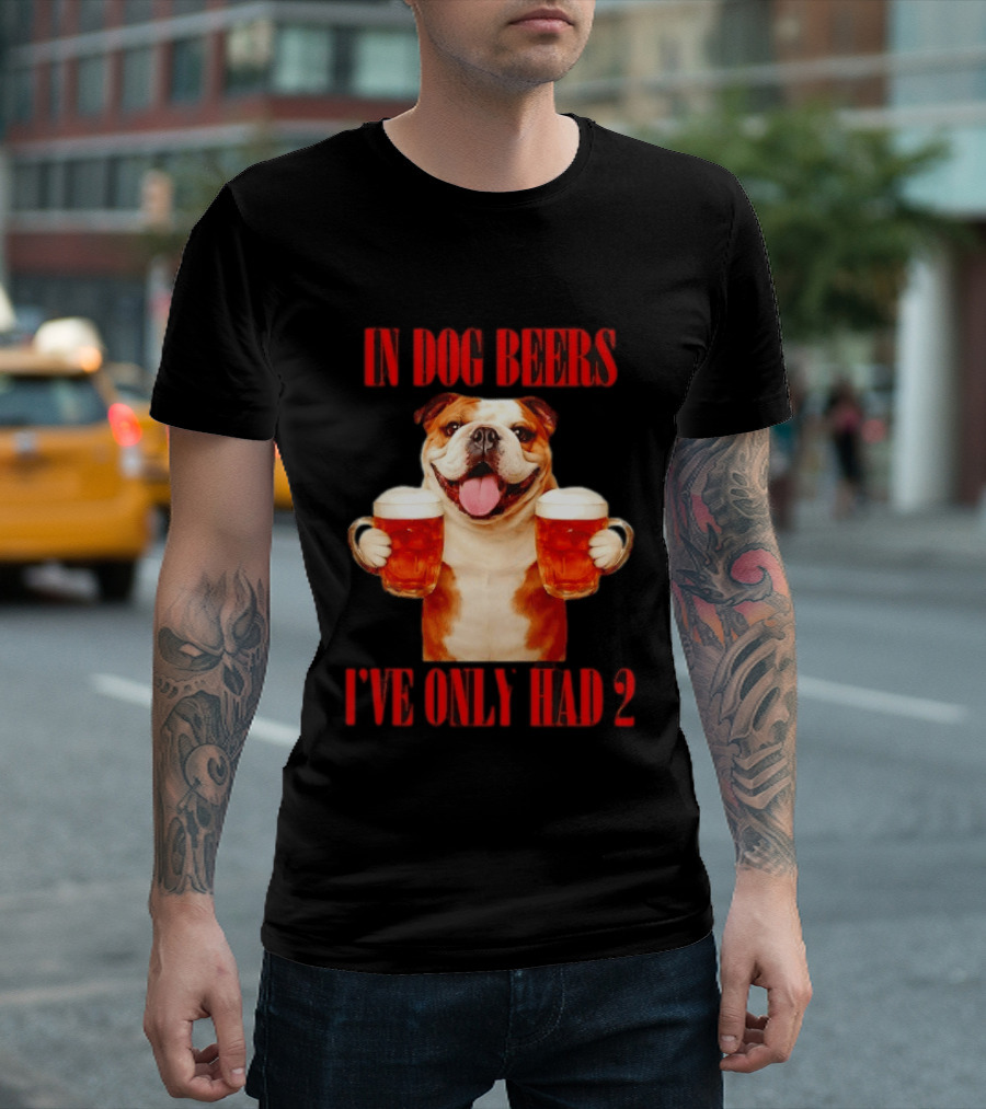 In Dog Beers I've Only Had 2 Bulldog Beer Fun T-Shirt