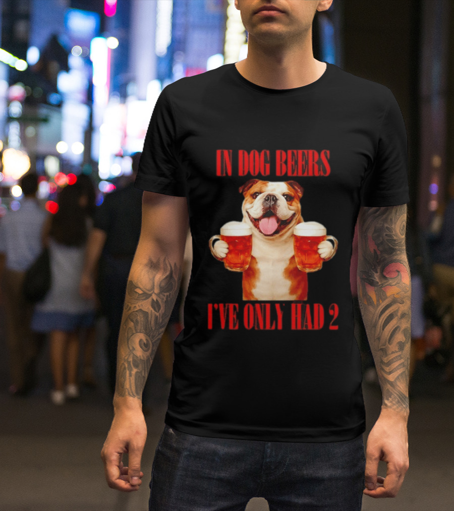 In Dog Beers I've Only Had 2 Bulldog Beer Fun T-Shirt