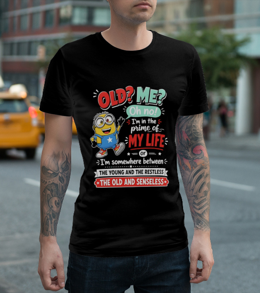 Old? Me? Oh No! I'm In The Prime Of My Life Minions Young Restless Old Senseless T-Shirt