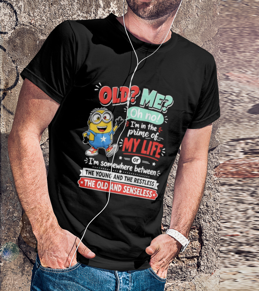 Old? Me? Oh No! I'm In The Prime Of My Life Minions Young Restless Old Senseless T-Shirt